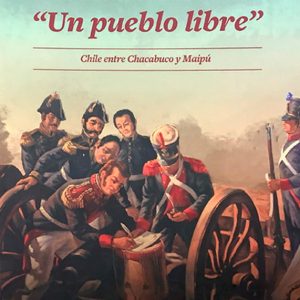 Un Pueblo Libre. Chile entre Chacabuco y Maipú