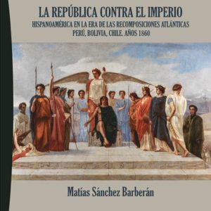 La República contra el Imperio. Hispanoamérica en la era de las recomposiciones atlánticas Perú, Bolivia, Chile. Años 1860