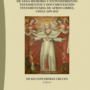 De Sana Memoria y Entendimiento Testamentos y Documentación Testamentaria de Afros Libres, Chile 1699–1822